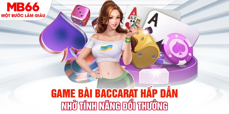Game bài Baccarat hấp dẫn nhờ tính năng đổi thưởng
