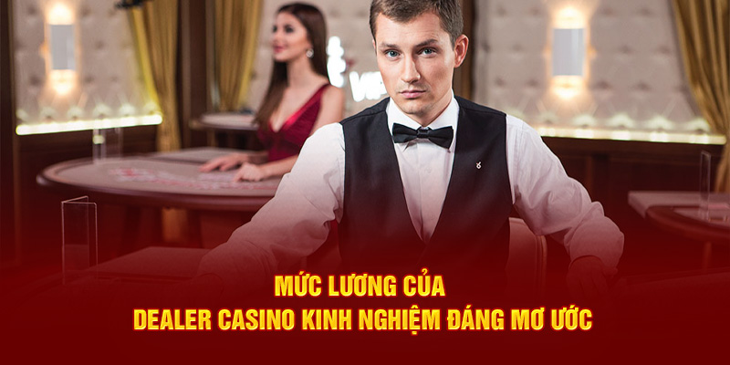 Mức lương của Dealer casino kinh nghiệm đáng mơ ước
